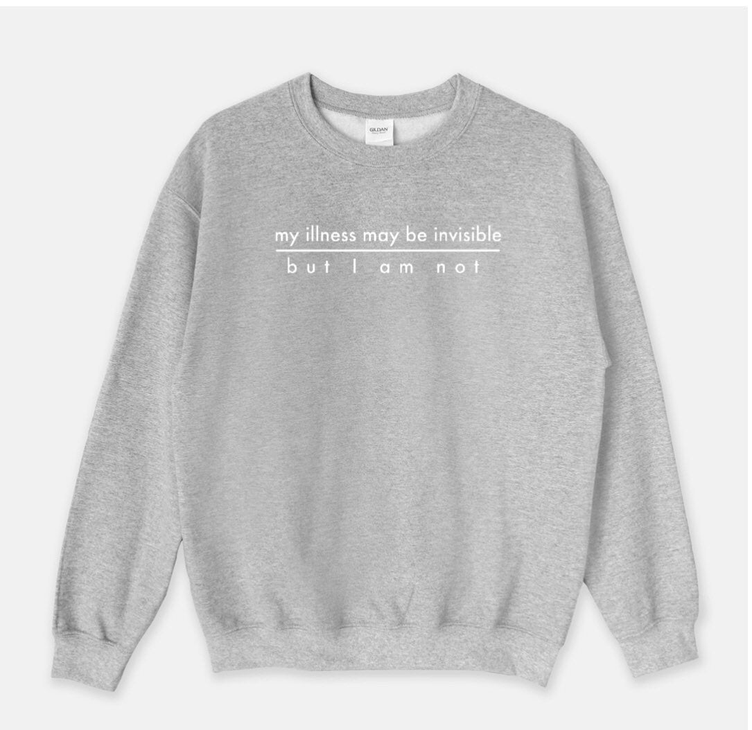 My Illness May Be Invisible But I am Not, Invisible Illness Crewneck Sweatshirt